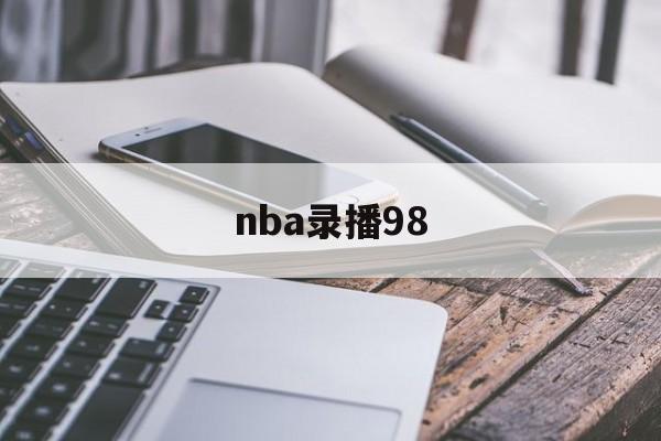 nba录播98_(nba录像回放微博免费观看)