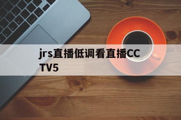 jrs直播低调看直播CCTV5_(jrs直播低调看直播nba直播 欧洲杯直播)  第1张