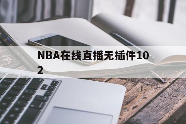 NBA在线直播无插件102_(NBA在线直播无插件纬来体育) 第1张 NBA在线直播无插件102_(NBA在线直播无插件纬来体育) 第1张