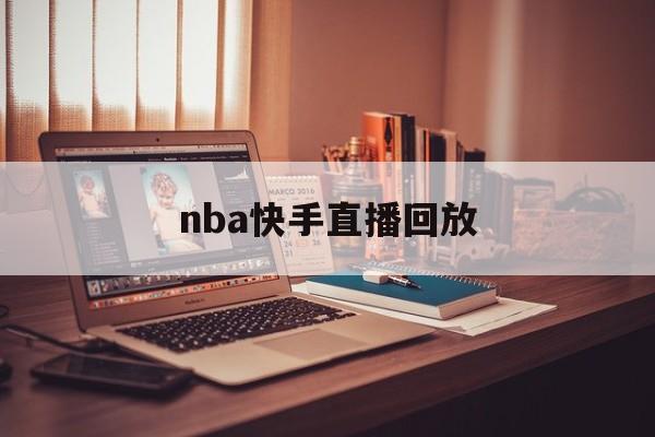 nba快手直播回放_(nba快手直播回放免费观看)  第1张
