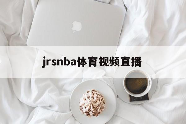 jrsnba体育视频直播_(jrsnba直播免费体育直播) 第1张 jrsnba体育视频直播_(jrsnba直播免费体育直播) 第1张