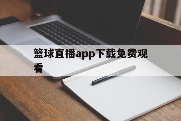 包含篮球直播app下载免费观看的词条  第1张