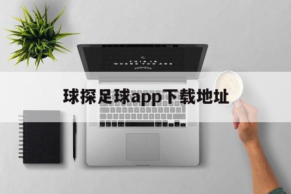 球探足球app下载地址_(球探足球app下载地址是什么)  第1张