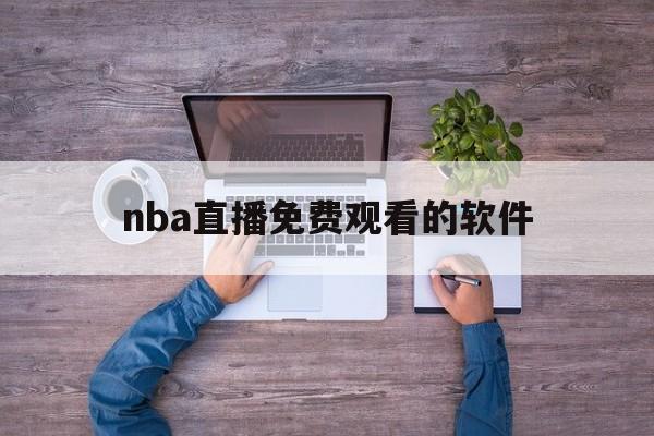nba直播免费观看的软件_(nba直播免费观看的软件有哪些)  第1张