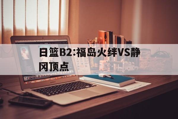 日篮B2:福岛火绊VS静冈顶点的简单介绍