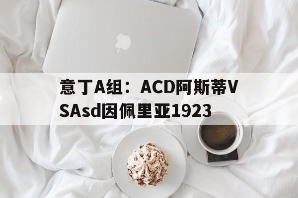 包含意丁A组：ACD阿斯蒂VSAsd因佩里亚1923的词条