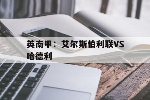 英南甲：艾尔斯伯利联VS哈德利的简单介绍  第1张