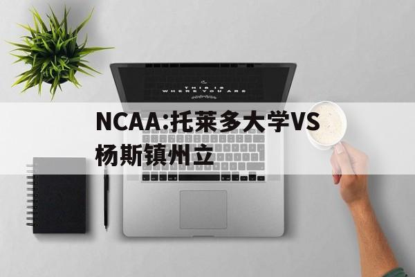 包含NCAA:托莱多大学VS杨斯镇州立的词条  第1张