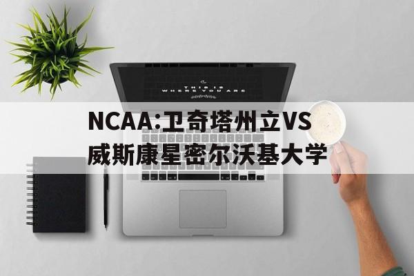 关于NCAA:卫奇塔州立VS威斯康星密尔沃基大学的信息