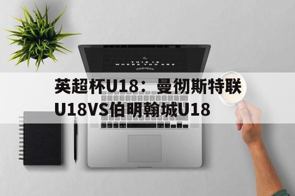 英超杯U18:曼彻斯特联U18VS伯明翰城U18的简单介绍 第1张 英超杯U18:曼彻斯特联U18VS伯明翰城U18的简单介绍 第1张
