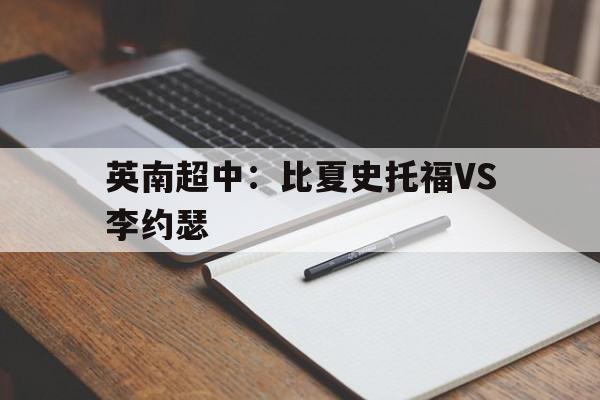 英南超中：比夏史托福VS李约瑟的简单介绍