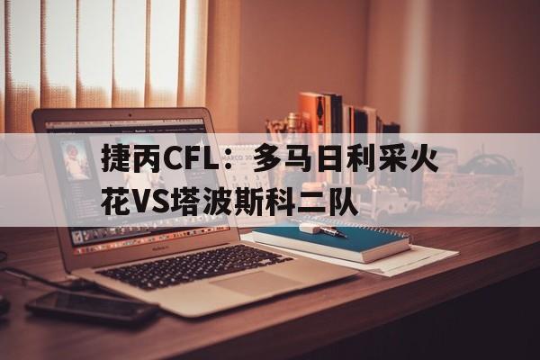 包含捷丙CFL：多马日利采火花VS塔波斯科二队的词条
