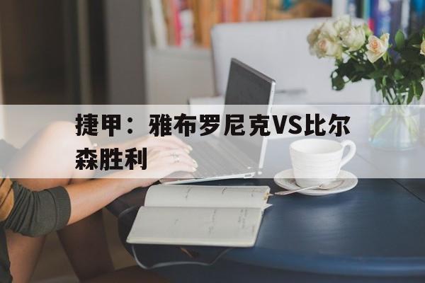 关于捷甲：雅布罗尼克VS比尔森胜利的信息  第1张