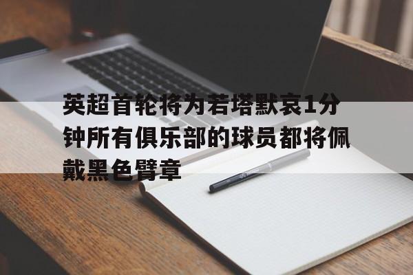包含英超首轮将为若塔默哀1分钟所有俱乐部的球员都将佩戴黑色臂章的词条