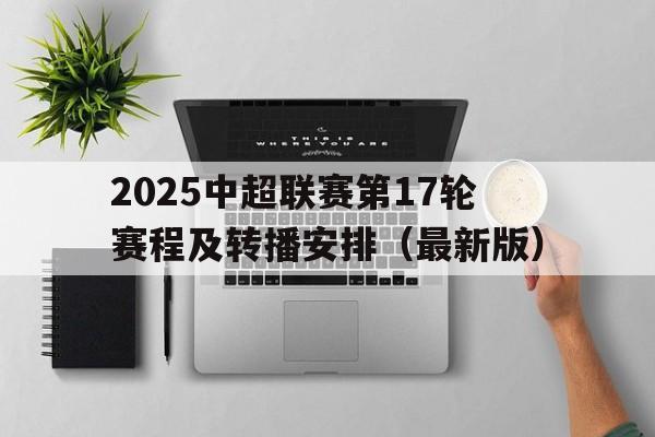 2025中超联赛第17轮赛程及转播安排（最新版）的简单介绍