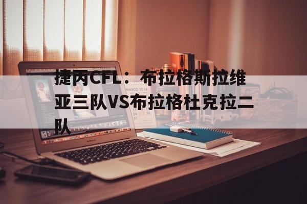 关于捷丙CFL：布拉格斯拉维亚三队VS布拉格杜克拉二队的信息
