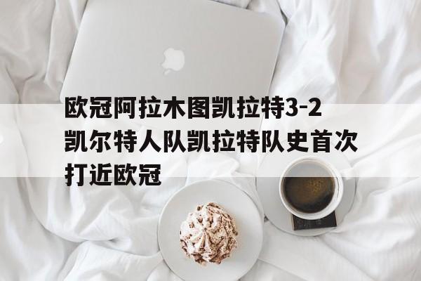 关于欧冠阿拉木图凯拉特3-2凯尔特人队凯拉特队史首次打近欧冠的信息