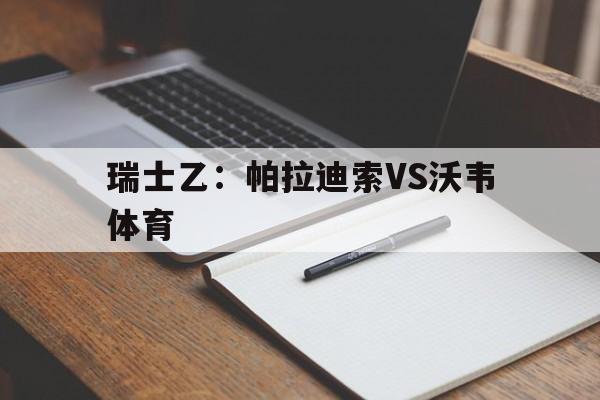 关于瑞士乙：帕拉迪索VS沃韦体育的信息  第1张