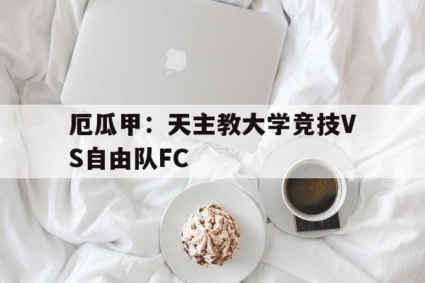 包含厄瓜甲：天主教大学竞技VS自由队FC的词条