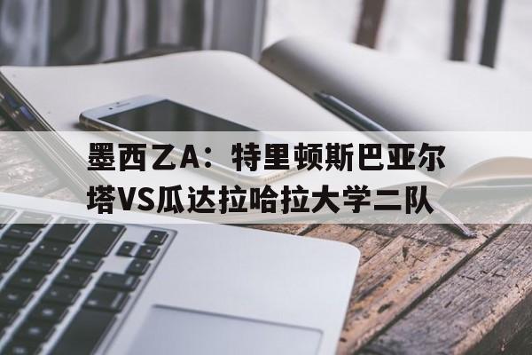 墨西乙A：特里顿斯巴亚尔塔VS瓜达拉哈拉大学二队的简单介绍  第1张