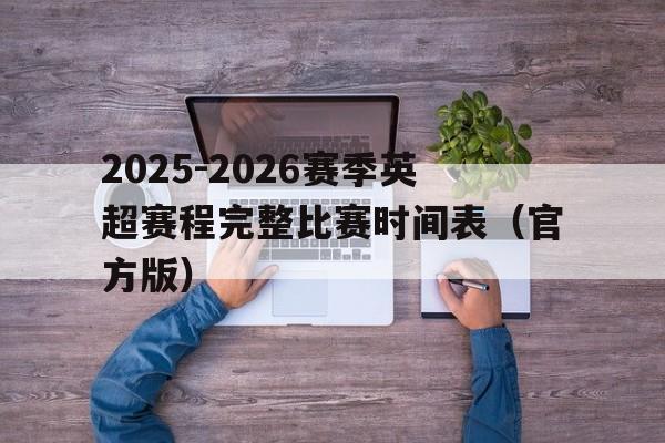 包含2025-2026赛季英超赛程完整比赛时间表（官方版）的词条