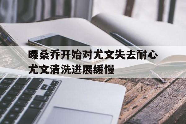曝桑乔开始对尤文失去耐心尤文清洗进展缓慢 第1张 曝桑乔开始对尤文失去耐心尤文清洗进展缓慢 第1张