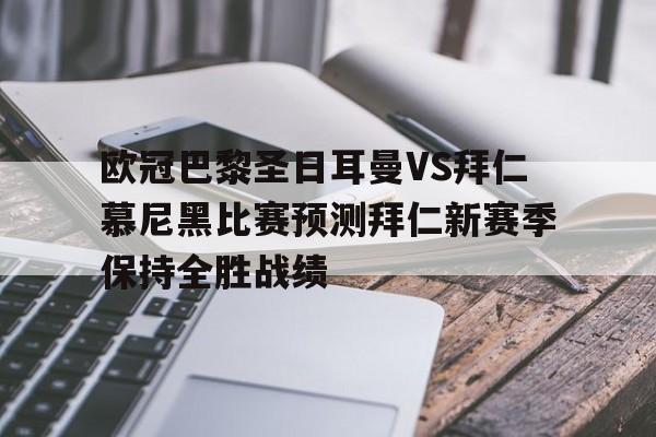 欧冠巴黎圣日耳曼VS拜仁慕尼黑比赛预测拜仁新赛季保持全胜战绩的简单介绍  第1张