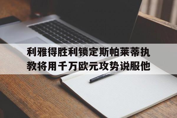 利雅得胜利锁定斯帕莱蒂执教将用千万欧元攻势说服他的简单介绍  第1张