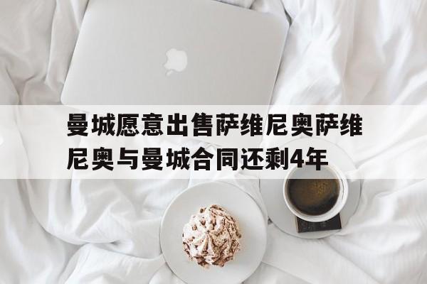 包含曼城愿意出售萨维尼奥萨维尼奥与曼城合同还剩4年的词条